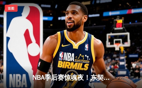NBA季后赛惊魂夜！东契奇三双难救主，雷霆逆转独行侠晋级在望