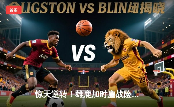 惊天逆转！雄鹿加时鏖战险胜篮网，字母哥44分主宰关键时刻