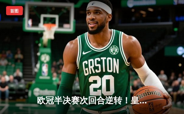 欧冠半决赛次回合逆转！皇马加时赛3-1淘汰拜仁，本泽马戴帽闪耀伯纳乌