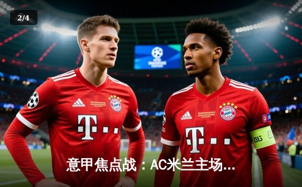 意甲焦点战：AC米兰主场2-1险胜尤文图斯，莱奥传射建功锁定胜局 - 2