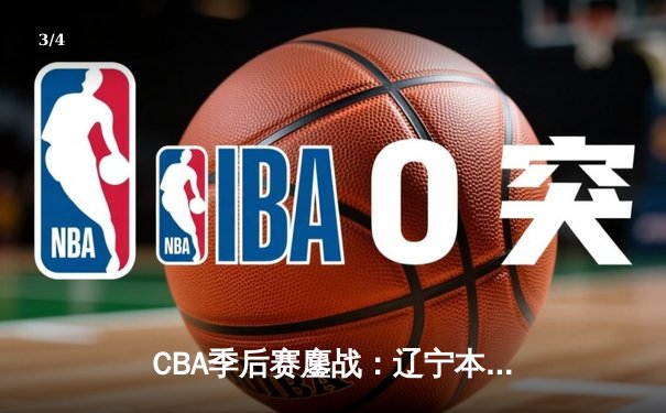 CBA季后赛鏖战：辽宁本钢末节逆转广东宏远 郭艾伦关键三分定乾坤 - 3