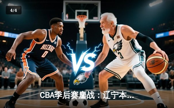 CBA季后赛鏖战：辽宁本钢末节逆转广东宏远 郭艾伦关键三分定乾坤 - 4