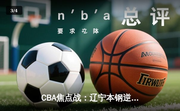 CBA焦点战：辽宁本钢逆转广东宏远，赵继伟关键三分锁定胜局 - 3