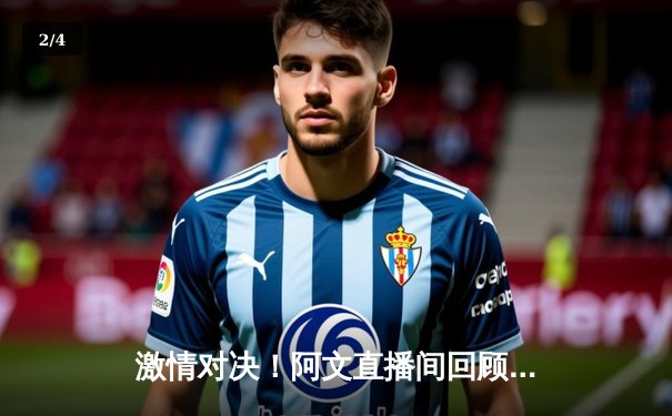 激情对决！阿文直播间回顾英超双红会：利物浦3-1逆转曼联，萨拉赫传射建功 - 2