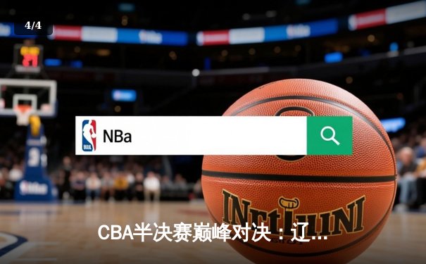 CBA半决赛巅峰对决：辽宁本钢加时险胜广东宏远，赵继伟33分拯救球队 - 4