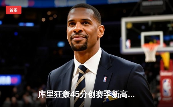 库里狂轰45分创赛季新高 勇士加时险胜凯尔特人迎五连胜