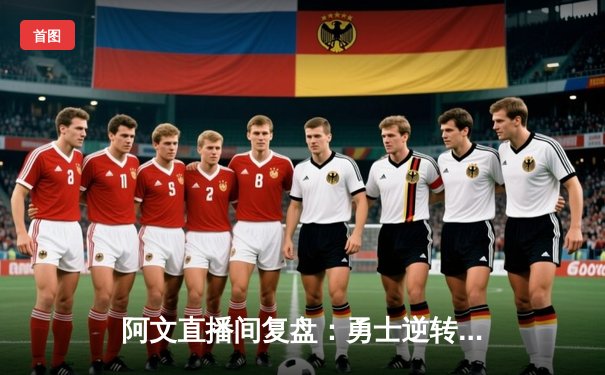 阿文直播间复盘：勇士逆转雄鹿，库里38分导演末节狂飙