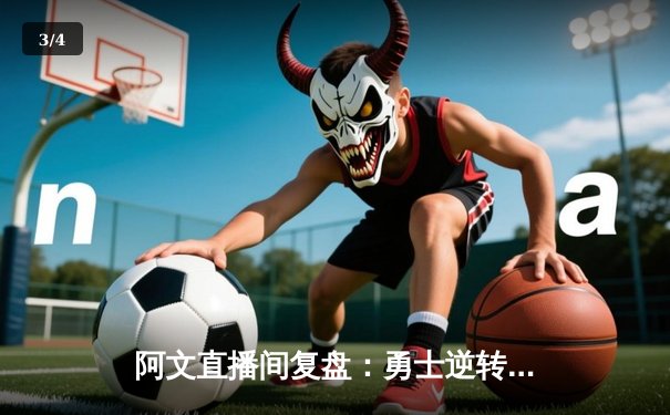 阿文直播间复盘：勇士逆转雄鹿，库里38分导演末节狂飙 - 3