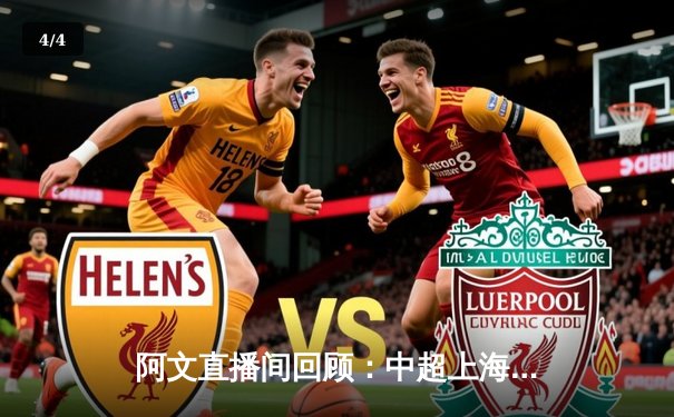 阿文直播间回顾：中超上海德比惊心动魄，海港3-2绝杀申花，武磊双响定乾坤 - 4