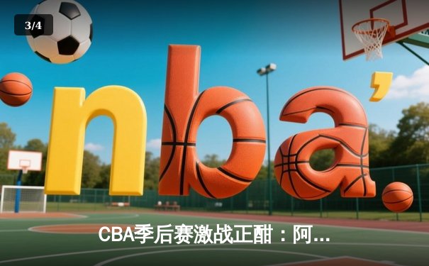 CBA季后赛激战正酣：阿文关键三分绝杀，助队险胜晋级四强 - 3