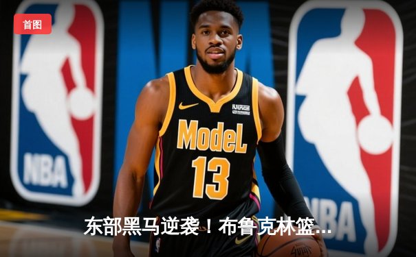 东部黑马逆袭！布鲁克林篮网加时险胜密尔沃基雄鹿，杜兰特狂砍42分创赛季新高