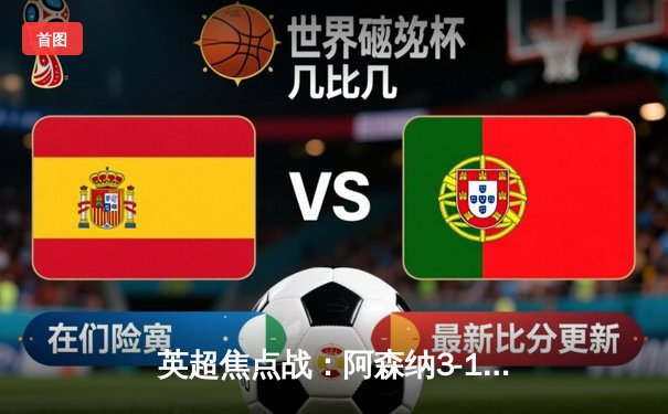 英超焦点战：阿森纳3-1力克曼联，萨卡传射建功锁定关键胜局